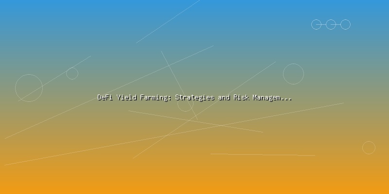 DeFi Yield Farming: Strategies and Risk Management for Investors - Part 4