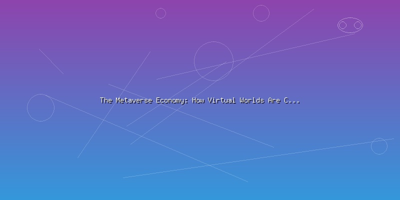 The Metaverse Economy: How Virtual Worlds Are Creating Real Value - Part 5